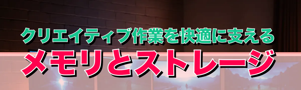 クリエイティブ作業を快適に支えるメモリとストレージ