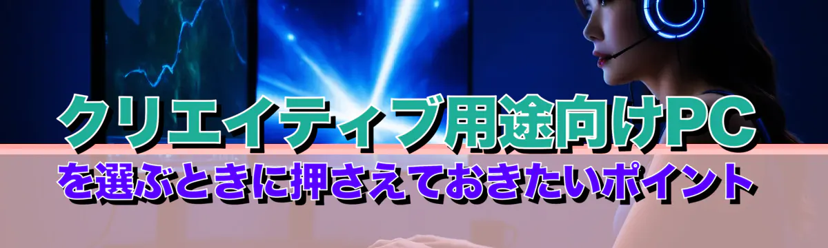 クリエイティブ用途向けPCを選ぶときに押さえておきたいポイント