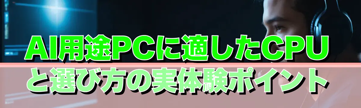 AI用途PCに適したCPUと選び方の実体験ポイント