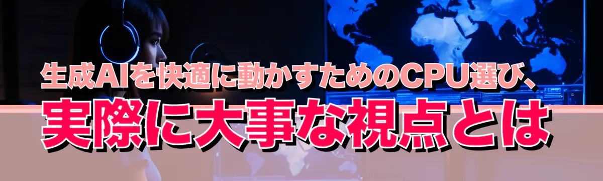 生成AIを快適に動かすためのCPU選び、実際に大事な視点とは