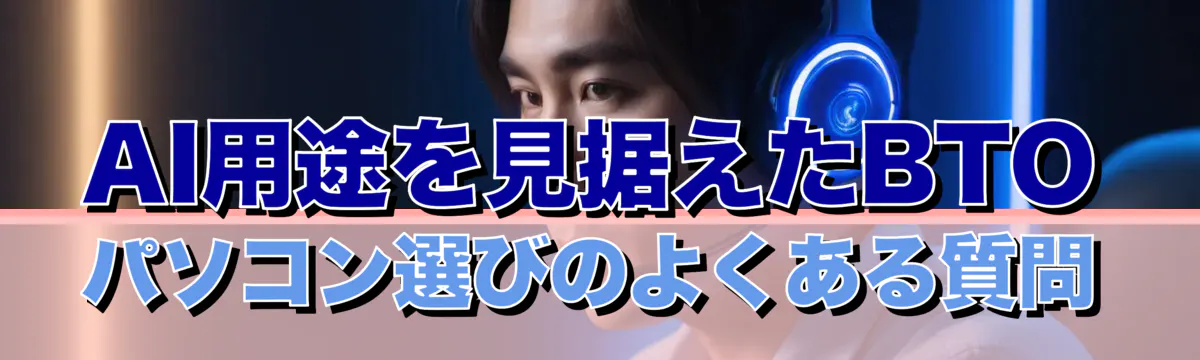 AI用途を見据えたBTOパソコン選びのよくある質問