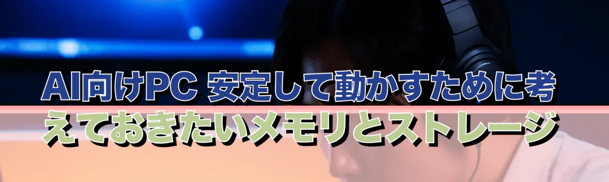 AI向けPC 安定して動かすために考えておきたいメモリとストレージ