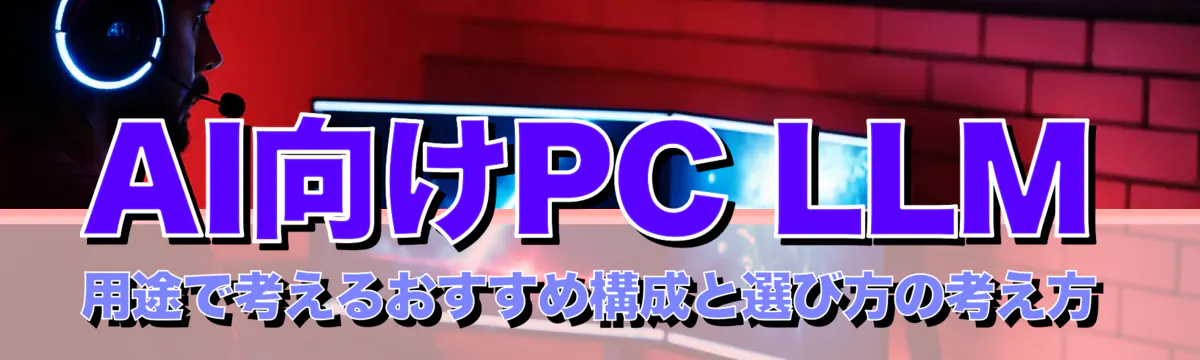 AI向けPC LLM用途で考えるおすすめ構成と選び方の考え方