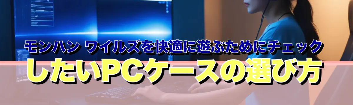 モンハン ワイルズを快適に遊ぶためにチェックしたいPCケースの選び方