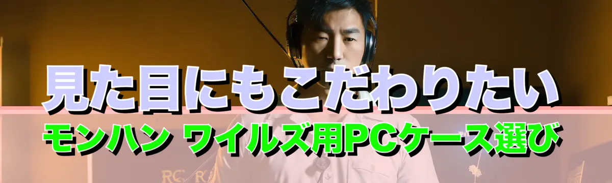 見た目にもこだわりたい モンハン ワイルズ用PCケース選び