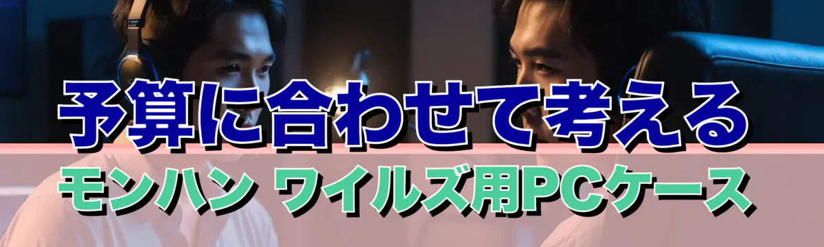 予算に合わせて考える モンハン ワイルズ用PCケース