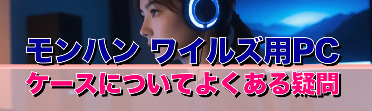 モンハン ワイルズ用PCケースについてよくある疑問
