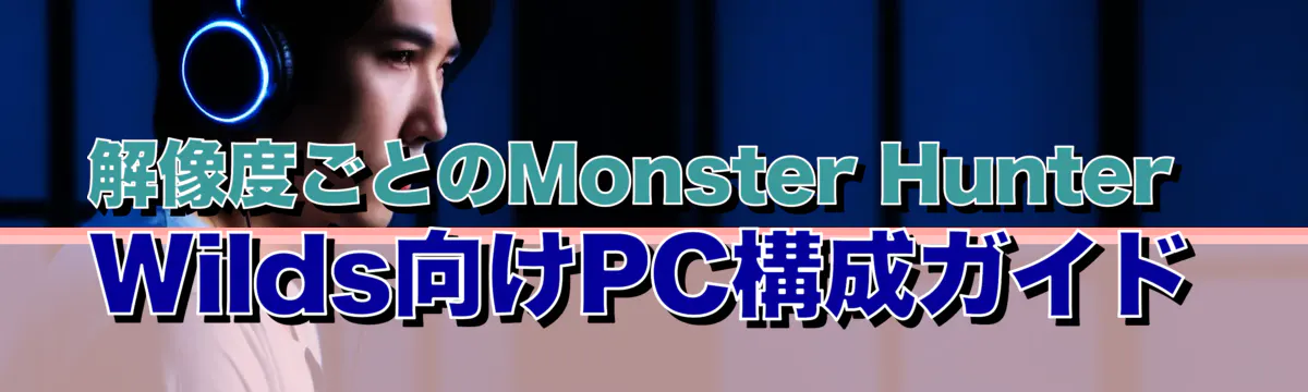 解像度ごとのMonster Hunter Wilds向けPC構成ガイド