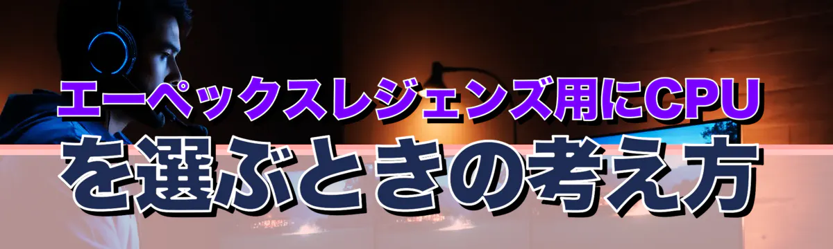 エーペックスレジェンズ用にCPUを選ぶときの考え方