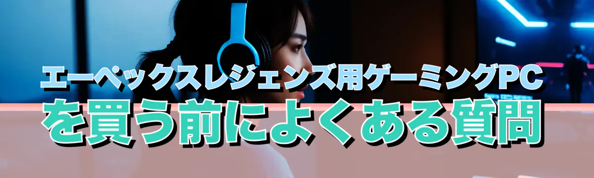 エーペックスレジェンズ用ゲーミングPCを買う前によくある質問