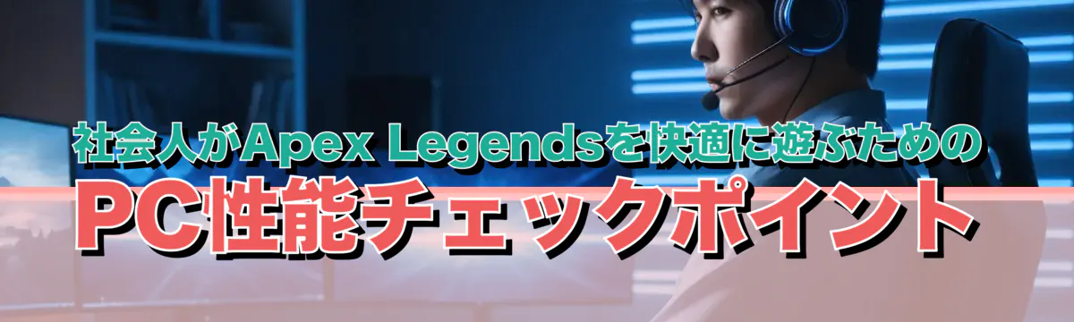 社会人がApex Legendsを快適に遊ぶためのPC性能チェックポイント