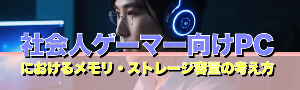 社会人ゲーマー向けPCにおけるメモリ・ストレージ容量の考え方