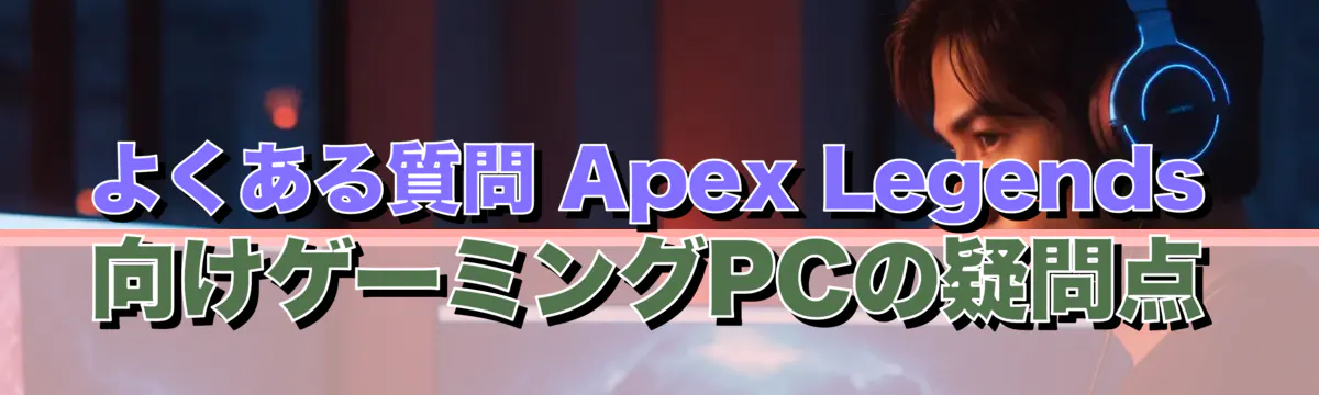 よくある質問 Apex Legends向けゲーミングPCの疑問点