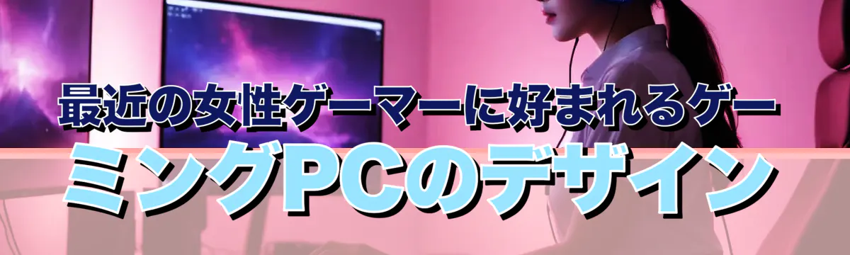 最近の女性ゲーマーに好まれるゲーミングPCのデザイン