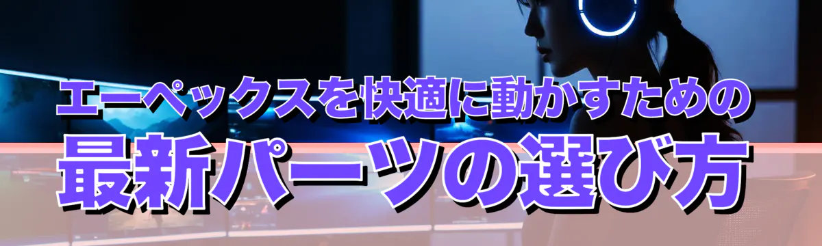 エーペックスを快適に動かすための最新パーツの選び方