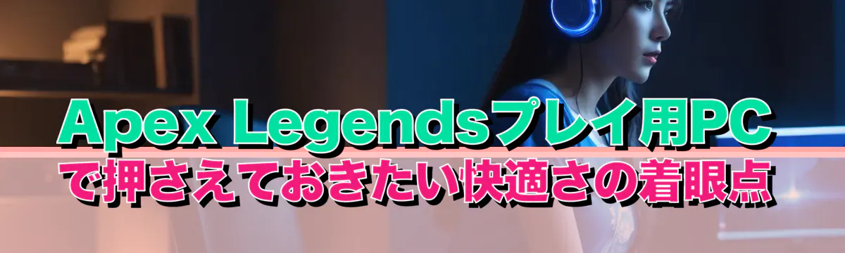 Apex Legendsプレイ用PCで押さえておきたい快適さの着眼点