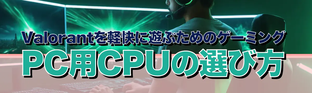 Valorantを軽快に遊ぶためのゲーミングPC用CPUの選び方