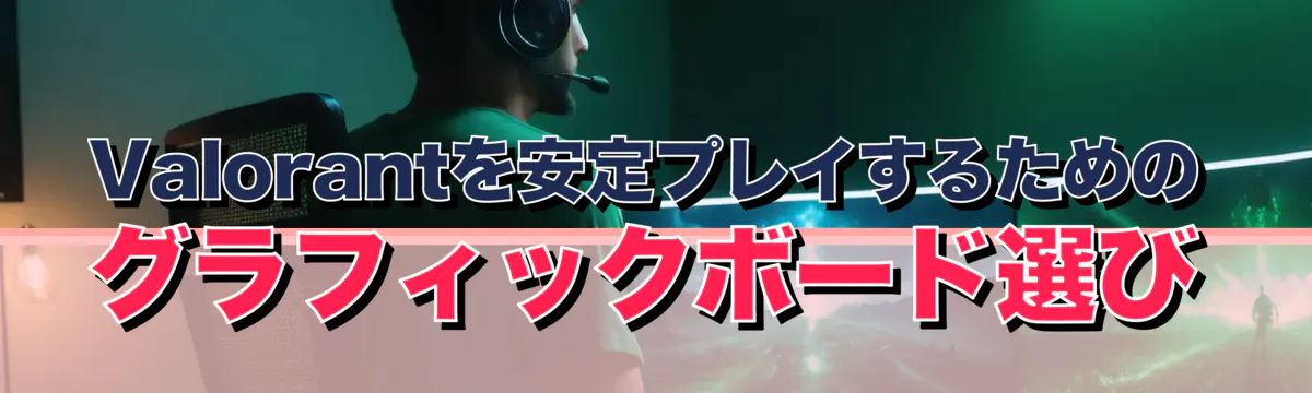 Valorantを安定プレイするためのグラフィックボード選び