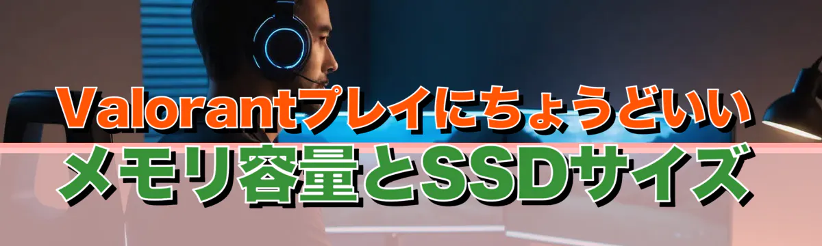 Valorantプレイにちょうどいいメモリ容量とSSDサイズ