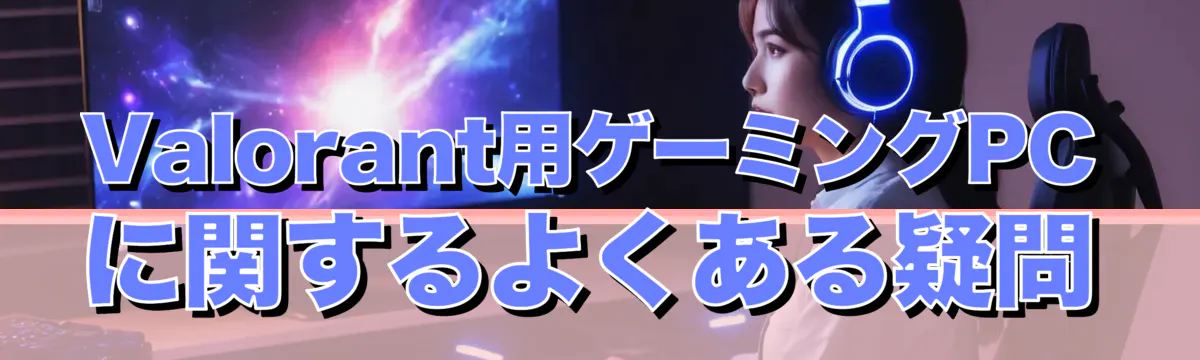 Valorant用ゲーミングPCに関するよくある疑問
