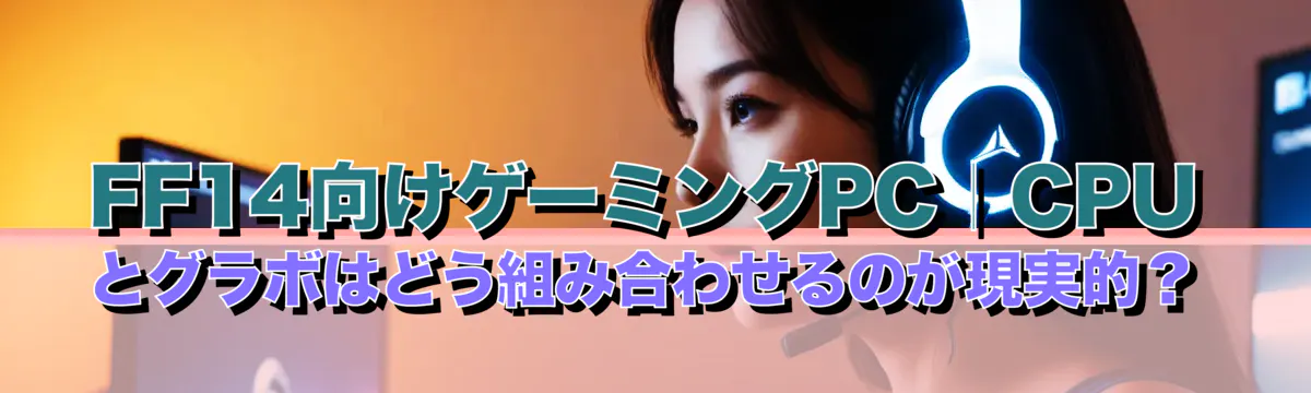 FF14向けゲーミングPC｜CPUとグラボはどう組み合わせるのが現実的？