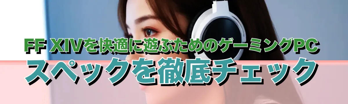 FF XIVを快適に遊ぶためのゲーミングPCスペックを徹底チェック