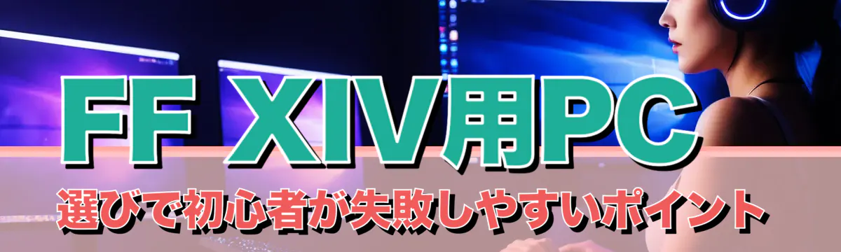 FF XIV用PC選びで初心者が失敗しやすいポイント