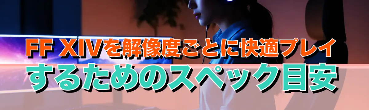 FF XIVを解像度ごとに快適プレイするためのスペック目安