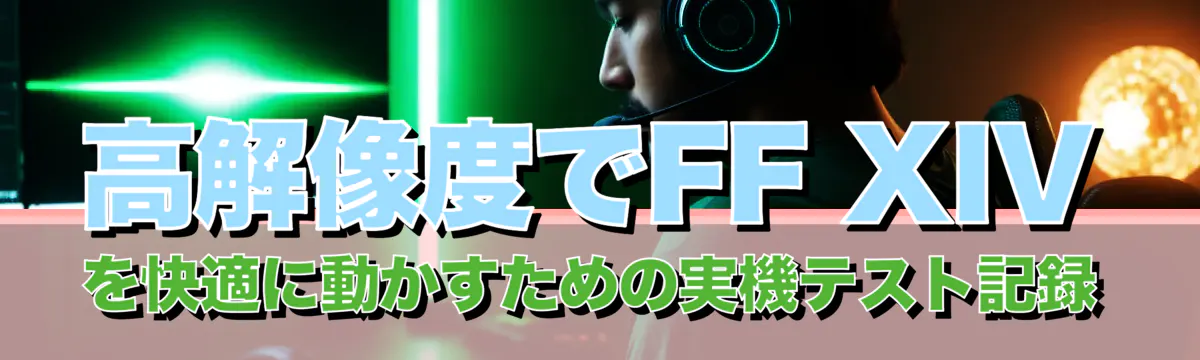 高解像度でFF XIVを快適に動かすための実機テスト記録