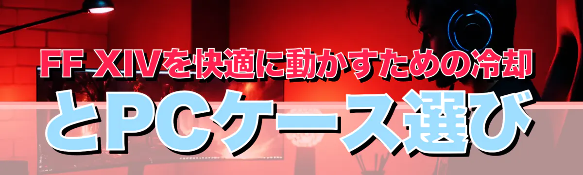 FF XIVを快適に動かすための冷却とPCケース選び