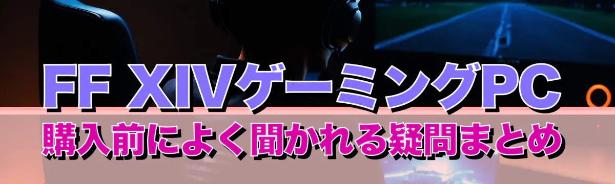 FF XIVゲーミングPC購入前によく聞かれる疑問まとめ