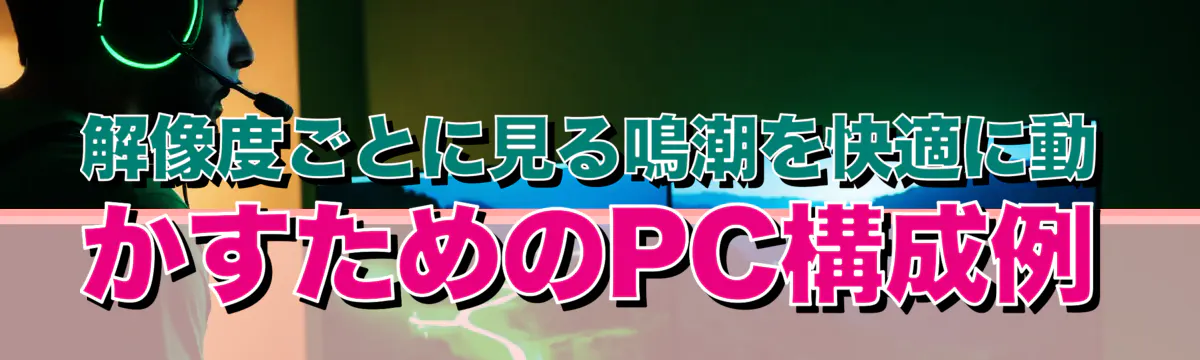 解像度ごとに見る鳴潮を快適に動かすためのPC構成例