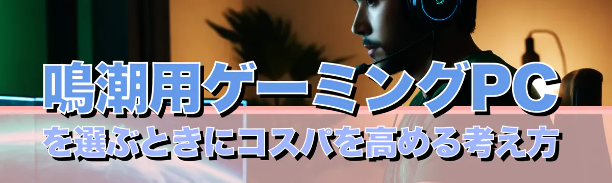 鳴潮用ゲーミングPCを選ぶときにコスパを高める考え方
