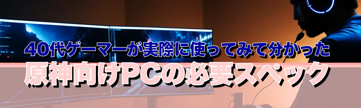 40代ゲーマーが実際に使ってみて分かった 原神向けPCの必要スペック