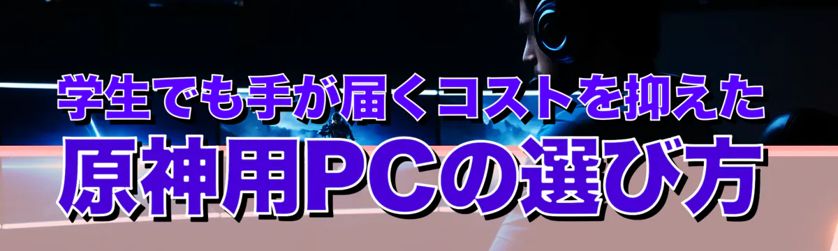 学生でも手が届くコストを抑えた原神用PCの選び方