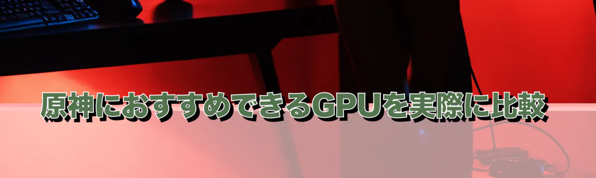 原神におすすめできるGPUを実際に比較