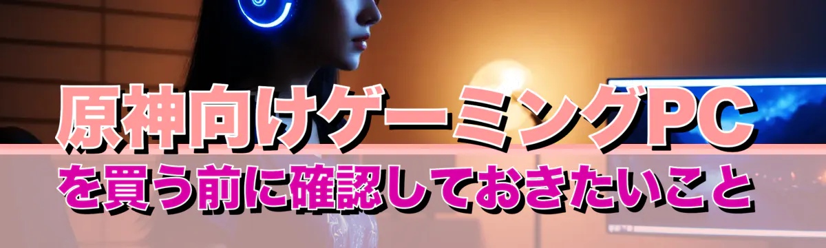 原神向けゲーミングPCを買う前に確認しておきたいこと