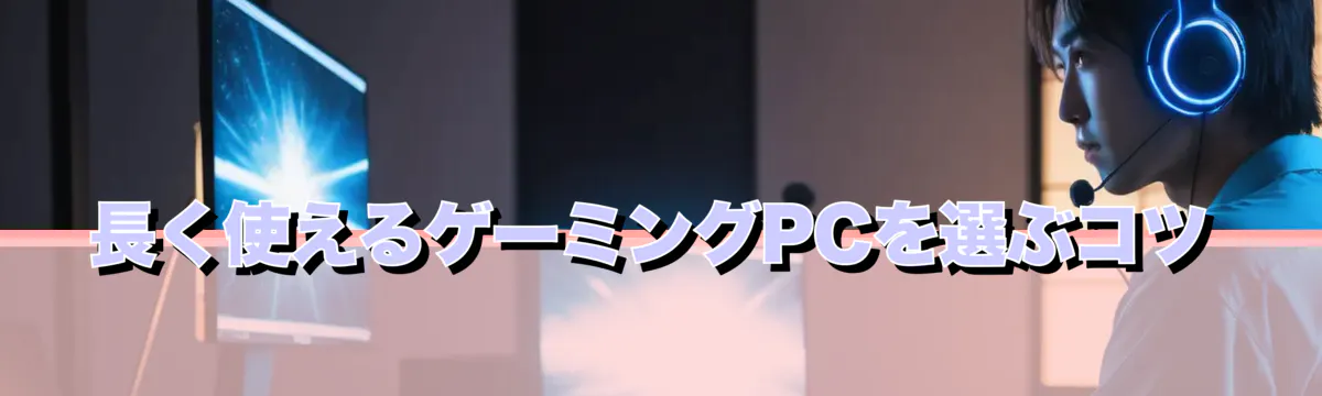 長く使えるゲーミングPCを選ぶコツ
