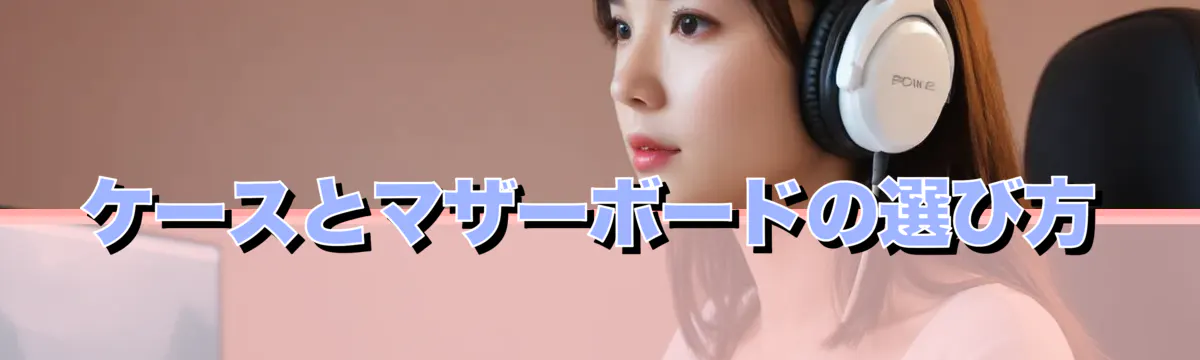 ケースとマザーボードの選び方
