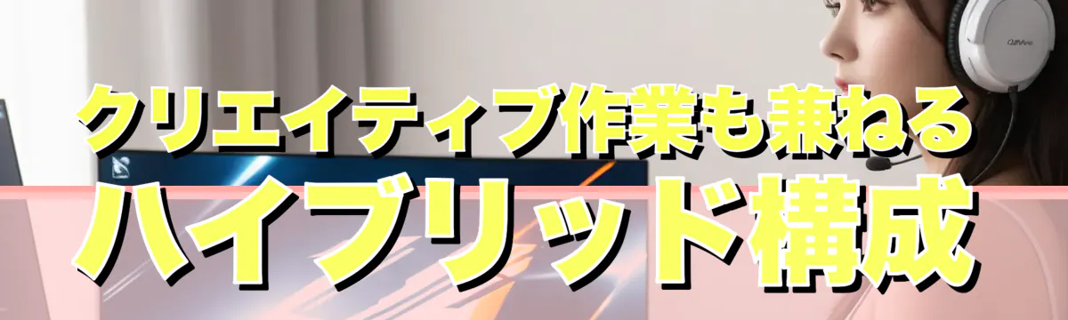 クリエイティブ作業も兼ねるハイブリッド構成