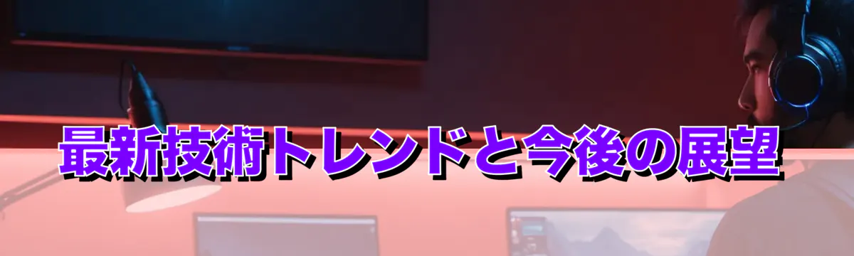 最新技術トレンドと今後の展望