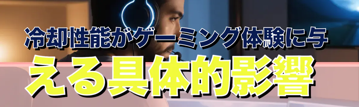 冷却性能がゲーミング体験に与える具体的影響