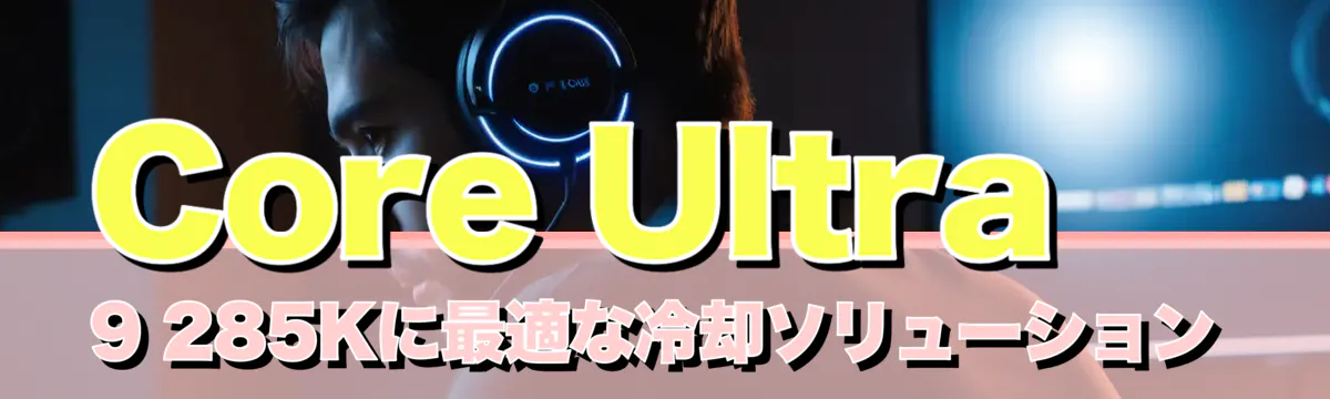 Core Ultra 9 285Kに最適な冷却ソリューション