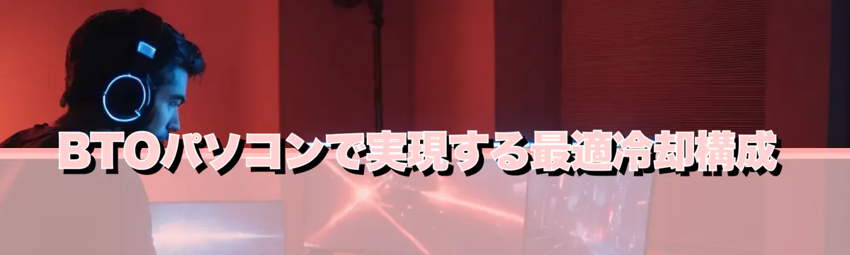 BTOパソコンで実現する最適冷却構成