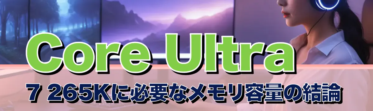 Core Ultra 7 265Kに必要なメモリ容量の結論