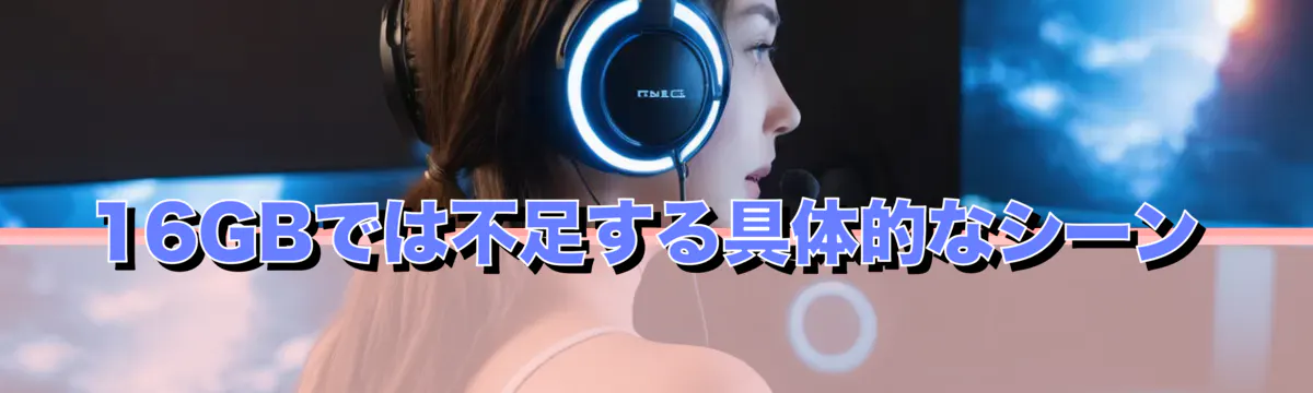 16GBでは不足する具体的なシーン