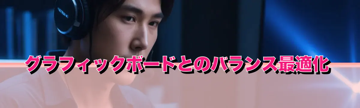 グラフィックボードとのバランス最適化