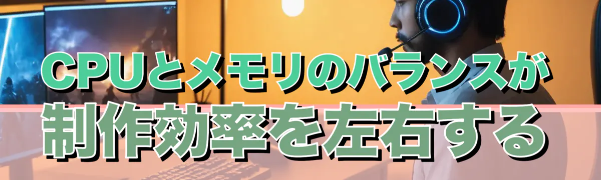 CPUとメモリのバランスが制作効率を左右する