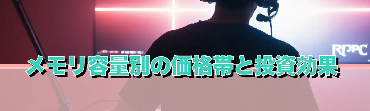 メモリ容量別の価格帯と投資効果