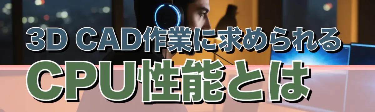 3D CAD作業に求められるCPU性能とは
